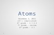 Atoms November 3, 2015 (It’s complicated) 6 th grade – 3.1-3.2 7 th grade – review 8 th grade – 3.1.