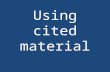 Using cited material. What does “cited” mean? “Cited” means you have included information that tells your reader where you got the information that you.