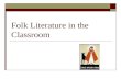 Folk Literature in the Classroom. Folk Literature as Traditional Literatures: Comparing Cultures  Folklore: a reflection of people  Subgenres of Folk.