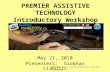 PREMIER ASSISTIVE TECHNOLOGY Introductory Workshop May 21, 2010 Presenters: Siobhan Liabotis Based on a presentation by Pat Hammond.