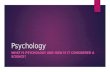 Psychology WHAT IS PSYCHOLOGY AND HOW IS IT CONSIDERED A SCIENCE?