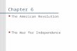 Chapter 6 The American Revolution The War for Independence.