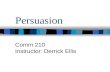 Persuasion Comm 210 Instructor: Derrick Ellis. Communication vs. Persuasion Basic model of Communication: SMCR Persuasion always involves Communication.