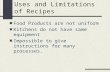 Uses and Limitations of Recipes Food Products are not uniform Kitchens do not have same equipment Impossible to give instructions for many processes.