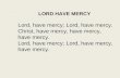 LORD HAVE MERCY Lord, have mercy; Lord, have mercy. Christ, have mercy, have mercy, have mercy. Lord, have mercy; Lord, have mercy, have mercy.