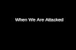When We Are Attacked. Have you ever been attacked without cause? Minding your own business Attacked without provocation Will you survive.