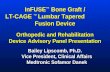 InFUSE ™ Bone Graft / LT-CAGE ™ Lumbar Tapered Fusion Device Orthopedic and Rehabilitation Device Advisory Panel Presentation Bailey Lipscomb, Ph.D. Vice.