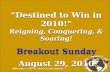 “Destined to Win in 2010!” Reigning, Conquering, & Soaring! Breakout Sunday August 29, 2010 “Destined to Win in 2010!” Reigning, Conquering, & Soaring!
