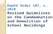 DepEd Order 107, s. 2010 Revised Guidelines on the Condemnation and Demolition of School Buildings.