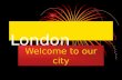 London Welcome to our city. Lets see the sights Buckingham Palace Buckingham Palace The British Museum The British Museum City of London City of London.