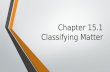Chapter 15.1 Classifying Matter. A. What is matter? 1. Matter is anything that has mass and takes up space.