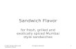 © 2010 Deven Maru and Sandwich Flavor All rights reserved1 Sandwich Flavor for fresh, grilled and exotically spiced Mumbai style sandwiches.