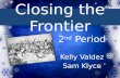 Closing the Frontier 2 nd Period Kelly Valdez Sam Klyce.