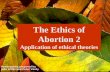 The Ethics of Abortion 2 Application of ethical theories Powerpoints prepared by Julie Arliss and Peter Vardy.