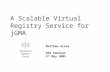 A Scalable Virtual Registry Service for jGMA Matthew Grove DSG Seminar 3 rd May 2005.