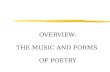 OVERVIEW: THE MUSIC AND FORMS OF POETRY. WHAT IS A POEM? zNO UNIVERSALLY AGREED UPON DEFINITION. zBUT ONE ESSENTIAL FACT IS THAT POETRY BEGAN AS SONG.