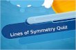 Lines of Symmetry Quiz. Time to test if you understand lines of symmetry!! In this Quiz you will have questions and underneath you will have 3 choices.