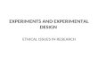 EXPERIMENTS AND EXPERIMENTAL DESIGN ETHICAL ISSUES IN RESEARCH.