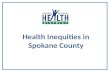 Health Inequities in Spokane County. Why Neighborhoods/Place? What We Heard “My neighborhood is better than it was when I was a kid. It’s been about six.