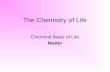 The Chemistry of Life Chemical Basis of Life Matter.
