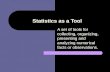 Statistics as a Tool A set of tools for collecting, organizing, presenting and analyzing numerical facts or observations.