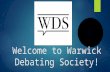 Welcome to Warwick Debating Society!. The plan for today  Short introduction to the British Parliamentary debating format  Split off into groups of.