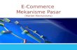 E-Commerce Mekanisme Pasar (Market Mechanisms). Learning Objectives  Define e-marketplaces and their components  List the major types of e-markets and.