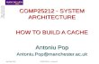 COMP25212 - SYSTEM ARCHITECTURE HOW TO BUILD A CACHE Antoniu Pop Antoniu.Pop@manchester.ac.uk COMP25212 – Lecture 2Jan/Feb 2015.