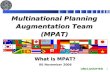 UNCLASSIFIED 1 Multinational Planning Augmentation Team (MPAT) 06 November 2006 What is MPAT?