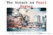 The Attack on Pearl Harbor December 7, 1941 “A day which will live in infamy.” .