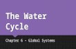 The Water Cycle Chapter 6 – Global Systems. The Water Cycle  The natural process of recycling water is known as the water cycle.  As water moves through.