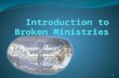 1. What is Broken Ministries Broken ministries is a set of lay ministries that seek to meet the needs of the broken people from our own contexts with.