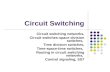 Circuit Switching Circuit switching networks, Circuit switches-space division switches, Time division switches, Time-space-time switches, Routing in circuit.