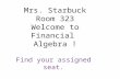 Mrs. Starbuck Room 323 Welcome to Financial Algebra ! Find your assigned seat.