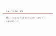 Lecture 15 Microarchitecture Level: Level 1. Microarchitecture Level The level above digital logic level. Job: to implement the ISA level above it. The.