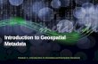 Introduction to Geospatial Metadata Module 1 – Introduction to Metadata and Metadata Standards.