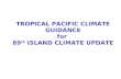 TROPICAL PACIFIC CLIMATE GUIDANCE for 89 th ISLAND CLIMATE UPDATE.