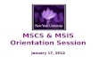 MSCS & MSIS Orientation Session January 17, 2012.