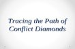 Tracing the Path of Conflict Diamonds. What are diamonds? Formed 75-120 miles below the earth’s surface: heat and pressure Concentrated in Africa (about.