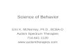 Science of Behavior Erin K. McNerney, Ph.D., BCBA-D Autism Spectrum Therapies 714-641-1120 .