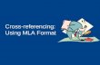 Cross-referencing: Using MLA Format Why Use MLA Format? Allows readers to cross-reference your sources easily Provides consistent format within a discipline.