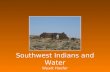 Southwest Indians and Water Wyatt Hoefer American Southwest A hot, dry desert Little rain even today.