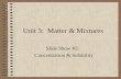 1 Unit 3: Matter & Mixtures Slide Show #5: Concentration & Solubility.
