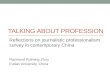 TALKING ABOUT PROFESSION Reflections on journalistic professionalism survey in contemporary China Raymond Ruiming Zhou Fudan University, China.