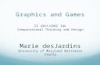 Graphics and Games IS 101Y/CMSC 101 Computational Thinking and Design Marie desJardins University of Maryland Baltimore County.
