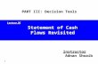 1 Statement of Cash Flows Revisited Instructor Adnan Shoaib PART III: Decision Tools Lecture 26.