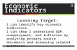 Economic Indicators Learning Target: I can identify key economic indicators. I can show I understand GDP, unemployment, and inflation by analyzing primary.