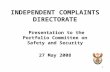 1 INDEPENDENT COMPLAINTS DIRECTORATE Presentation to the Portfolio Committee on Safety and Security 27 May 2008.