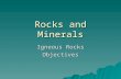 Rocks and Minerals Igneous Rocks Objectives. 1. Distinguish between rocks and minerals 2. List the three major classification groups of rocks 3. Explain.
