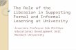 The Role of the Librarian in Supporting Formal and Informal Learning at University Associate Professor Rob Phillips Educational Development Unit Murdoch.